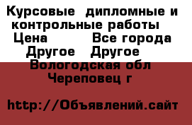 Курсовые, дипломные и контрольные работы! › Цена ­ 100 - Все города Другое » Другое   . Вологодская обл.,Череповец г.